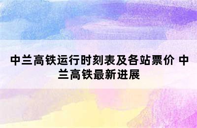 中兰高铁运行时刻表及各站票价 中兰高铁最新进展